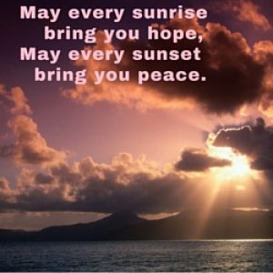 May every sunrise bring you hopeMay every sunset bring you peace ...
