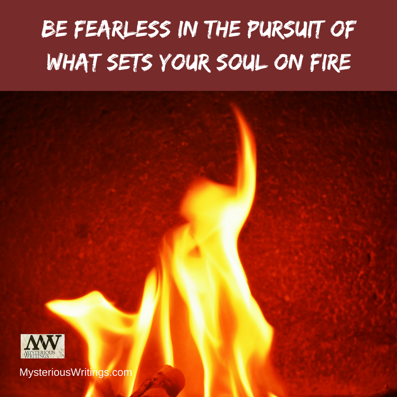 Be Fearless in pursuit of what sets your soul on fire – Mysterious Writings